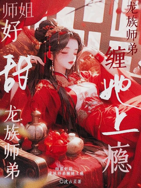 师姐好甜,龙族师弟缠她上瘾